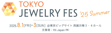 TOKYO JEWELRY FES '25 Summer（TJFES） 会期：2025.8.1(金)～3(日) 会場：東京ビッグサイト