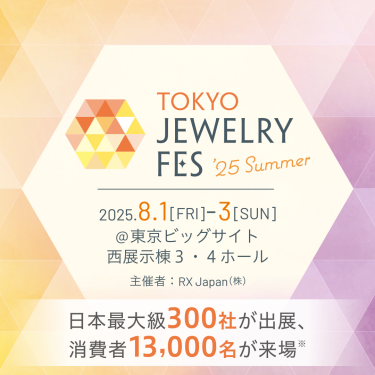 TOKYO JEWELRY FES '25 Summer（TJFES） 会期：2025.8.1(金)～3(日) 会場：東京ビッグサイト