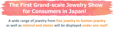 the launch of a brand-new fair – TOKYO JEWELRY FES –  a consumer fair catering for jewelry end-users, private collectors, and wealthy individuals
