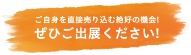 ご自身を売り出す絶好の機会！ぜひご出展ください