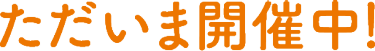 ただいま開催中！
