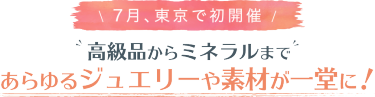 7月、東京で初開催　高級品からミネラルまであらゆるジュエリーや素材が一堂に！