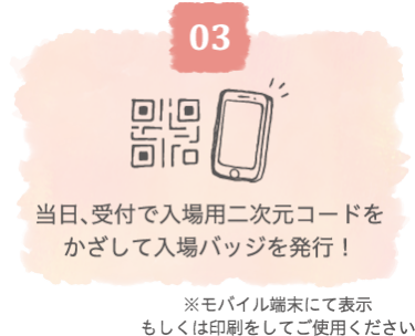 当日、受付で入場用二次元コードをかざして入場バッジを発行！ ※スマートフォン、もしくは印刷で入場用二次元コードをお持ちください。