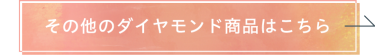 その他のダイヤモンド商品はこちら